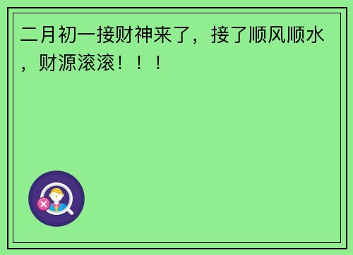 二月初一接财神来了，接了顺风顺水，财源滚滚！！！