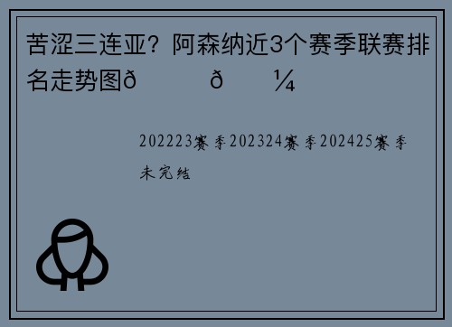 苦涩三连亚？阿森纳近3个赛季联赛排名走势图👉🏼