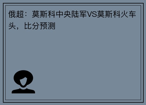 俄超：莫斯科中央陆军VS莫斯科火车头，比分预测